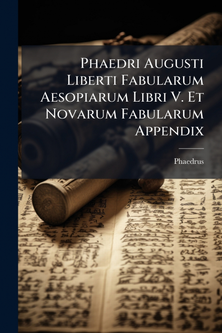 Phaedri Augusti Liberti Fabularum Aesopiarum Libri V. Et Novarum Fabularum Appendix