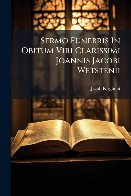 Sermo Funebris In Obitum Viri Clarissimi Joannis Jacobi Wetstenii