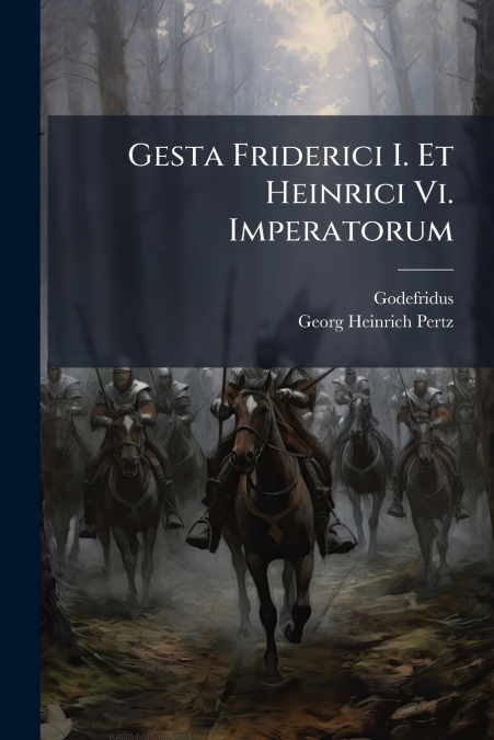 Gesta Friderici I. Et Heinrici Vi. Imperatorum