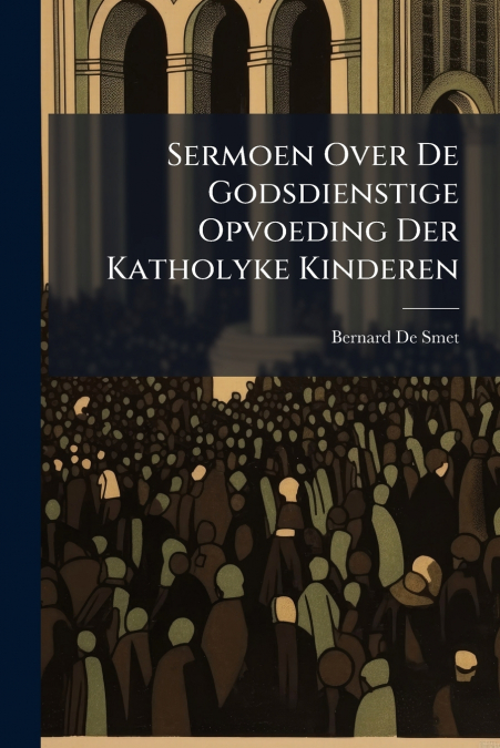 Sermoen Over De Godsdienstige Opvoeding Der Katholyke Kinderen