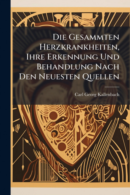Die Gesammten Herzkrankheiten, Ihre Erkennung Und Behandlung Nach Den Neuesten Quellen