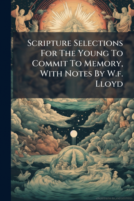 Scripture Selections For The Young To Commit To Memory, With Notes By W.f. Lloyd
