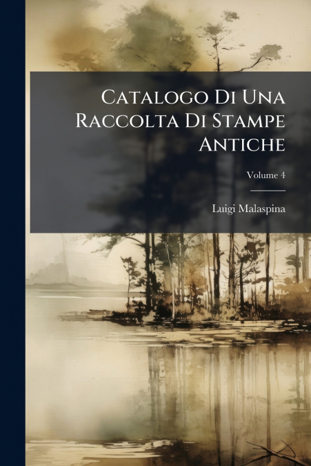Catalogo Di Una Raccolta Di Stampe Antiche; Volume 4