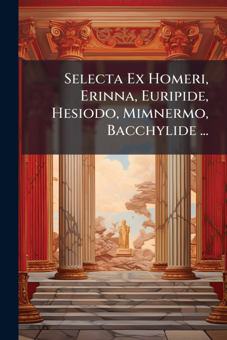 Selecta Ex Homeri, Erinna, Euripide, Hesiodo, Mimnermo, Bacchylide ...