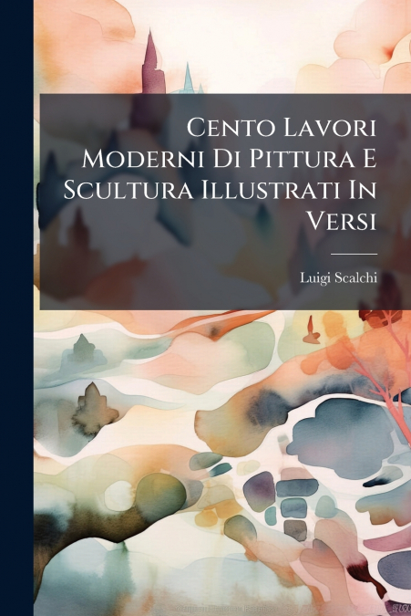 Cento Lavori Moderni Di Pittura E Scultura Illustrati In Versi