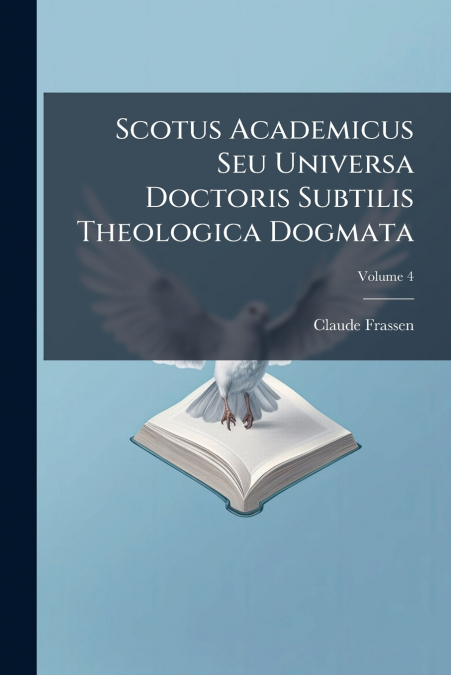 Scotus Academicus Seu Universa Doctoris Subtilis Theologica Dogmata