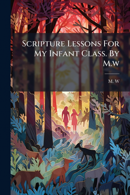 Scripture Lessons For My Infant Class. By M.w