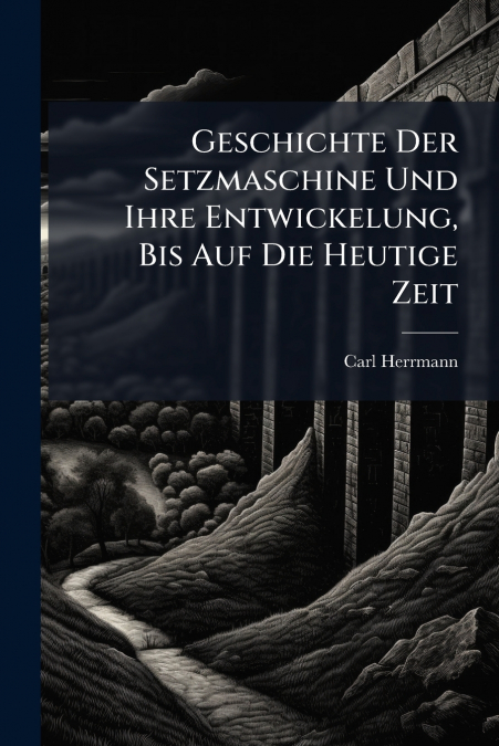 Geschichte Der Setzmaschine Und Ihre Entwickelung, Bis Auf Die Heutige Zeit