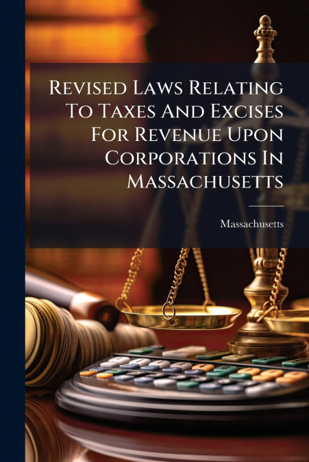 Revised Laws Relating To Taxes And Excises For Revenue Upon Corporations In Massachusetts