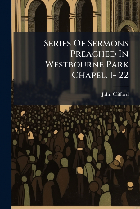 Series Of Sermons Preached In Westbourne Park Chapel. 1- 22