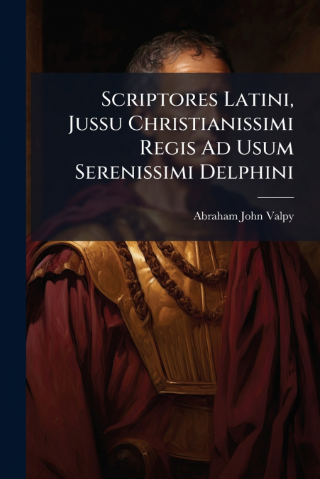 Scriptores Latini, Jussu Christianissimi Regis Ad Usum Serenissimi Delphini