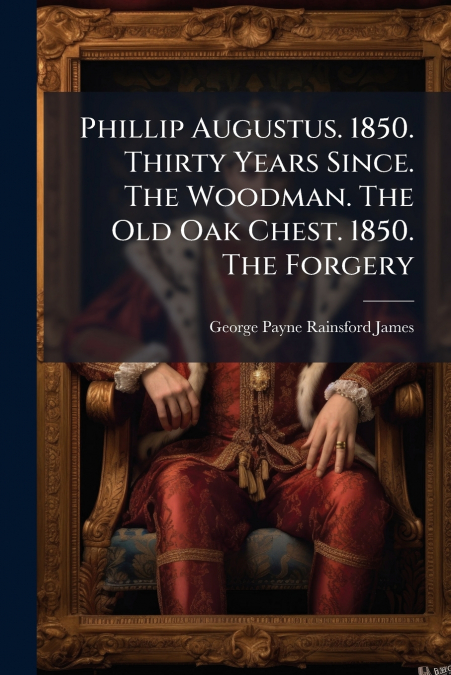 Phillip Augustus. 1850. Thirty Years Since. The Woodman. The Old Oak Chest. 1850. The Forgery