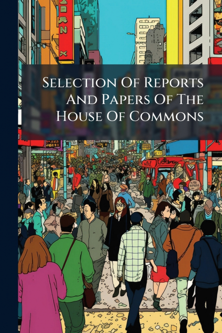 Selection Of Reports And Papers Of The House Of Commons