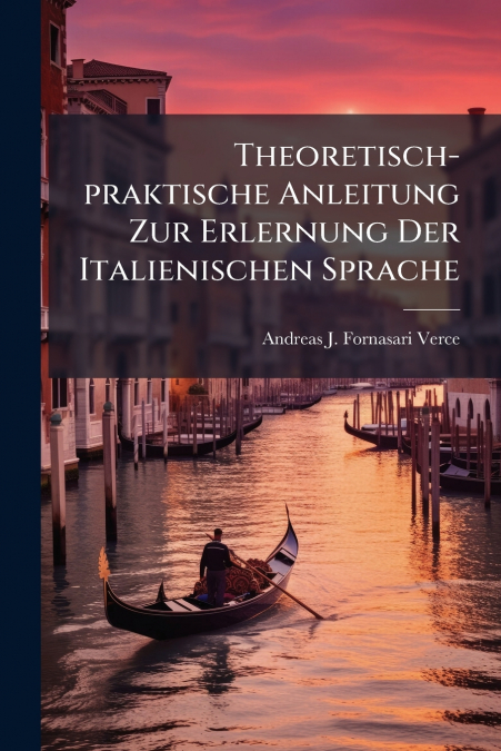 Theoretisch-praktische Anleitung Zur Erlernung Der Italienischen Sprache
