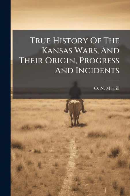 True History Of The Kansas Wars, And Their Origin, Progress And Incidents