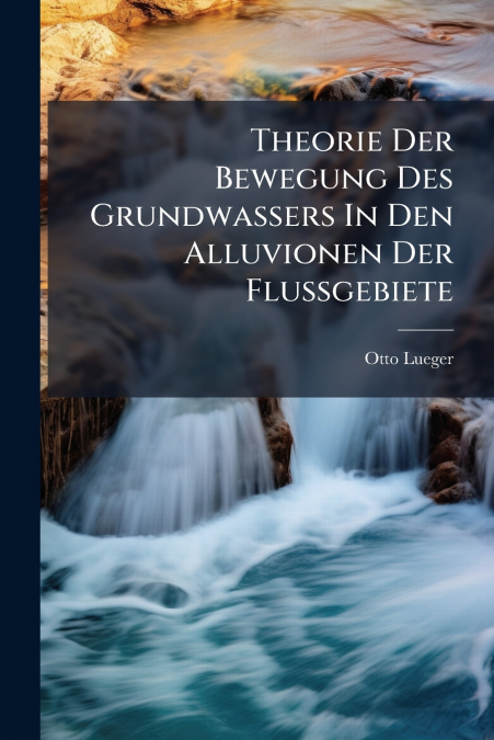 Theorie Der Bewegung Des Grundwassers In Den Alluvionen Der Flussgebiete