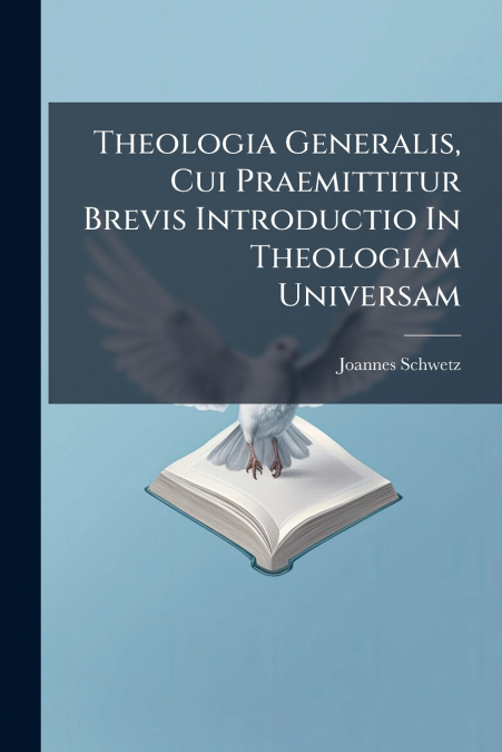 Theologia Generalis, Cui Praemittitur Brevis Introductio In Theologiam Universam