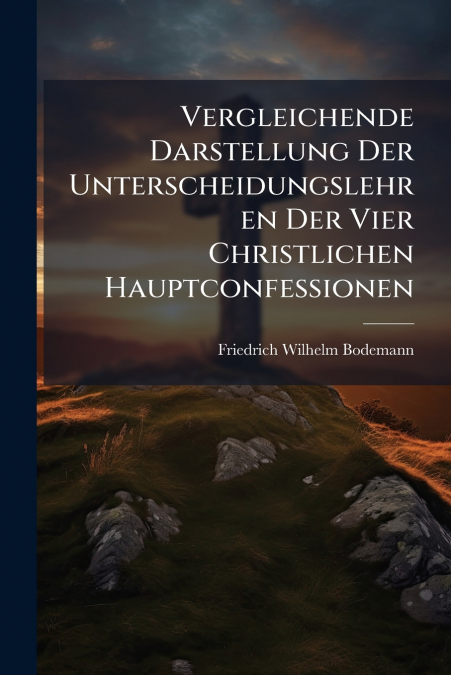 Vergleichende Darstellung Der Unterscheidungslehren Der Vier Christlichen Hauptconfessionen