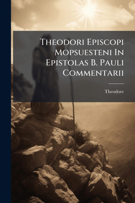 Theodori Episcopi Mopsuesteni In Epistolas B. Pauli Commentarii