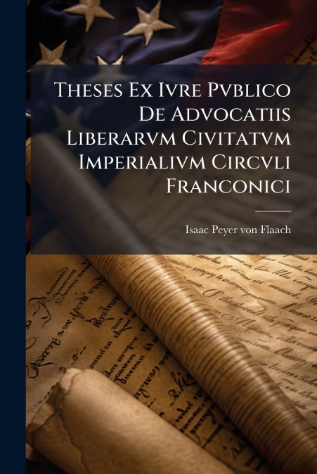 Theses Ex Ivre Pvblico De Advocatiis Liberarvm Civitatvm Imperialivm Circvli Franconici