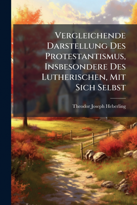 Vergleichende Darstellung Des Protestantismus, Insbesondere Des Lutherischen, Mit Sich Selbst