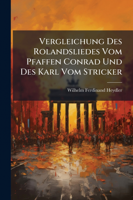 Vergleichung Des Rolandsliedes Vom Pfaffen Conrad Und Des Karl Vom Stricker