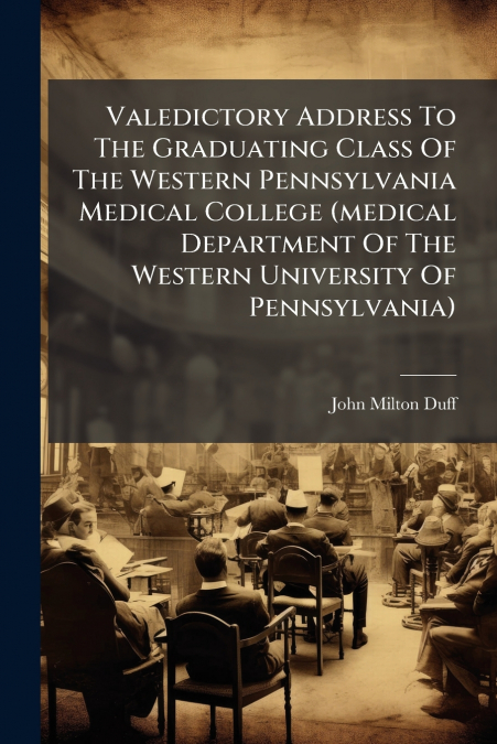 Valedictory Address To The Graduating Class Of The Western Pennsylvania Medical College (medical Department Of The Western University Of Pennsylvania)