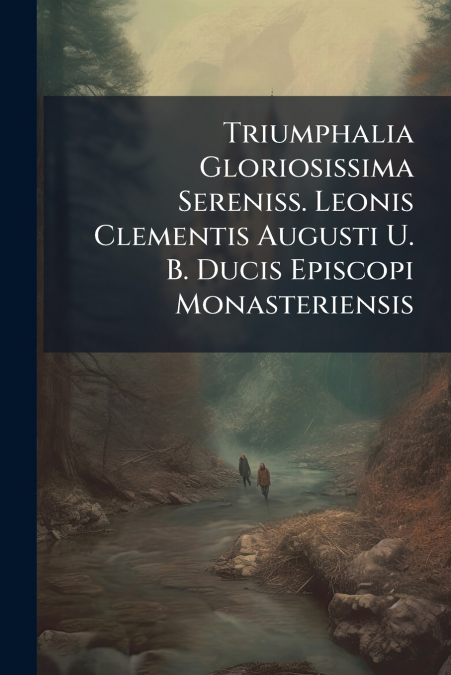 Triumphalia Gloriosissima Sereniss. Leonis Clementis Augusti U. B. Ducis Episcopi Monasteriensis
