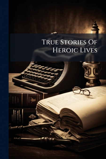 True Stories Of Heroic Lives