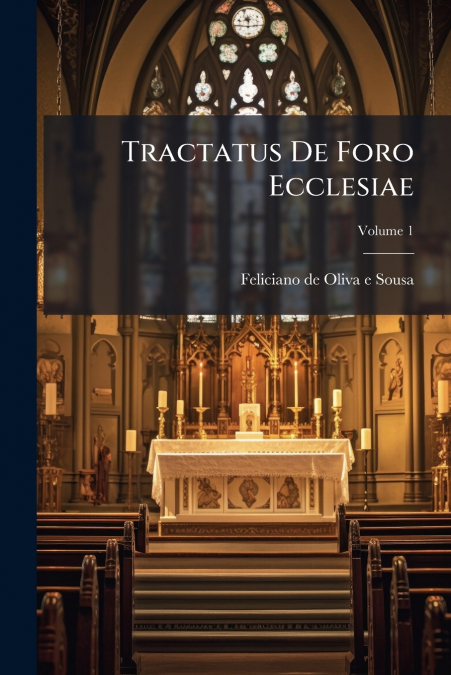 Tractatus De Foro Ecclesiae; Volume 1