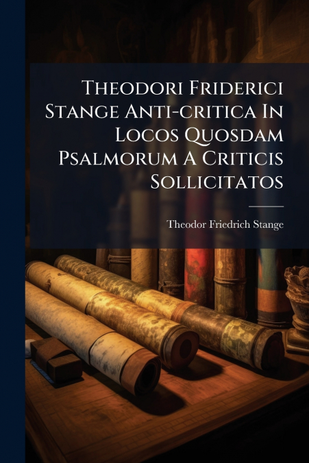 Theodori Friderici Stange Anti-critica In Locos Quosdam Psalmorum A Criticis Sollicitatos