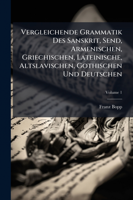 Vergleichende Grammatik Des Sanskrit, Send, Armenischen, Griechischen, Lateinische, Altslavischen, Gothischen Und Deutschen; Volume 1