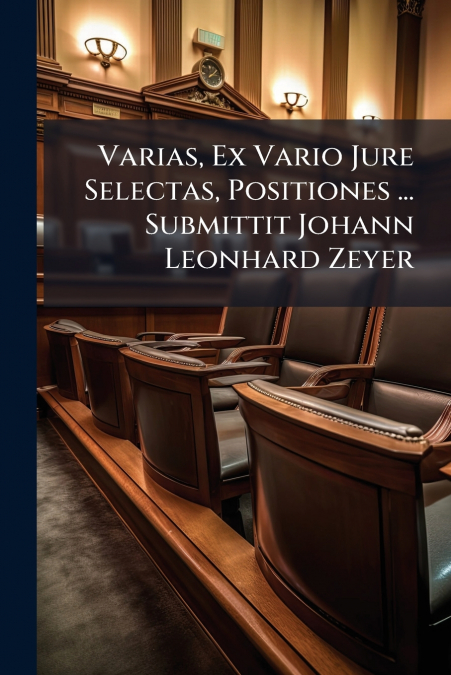 Varias, Ex Vario Jure Selectas, Positiones ... Submittit Johann Leonhard Zeyer