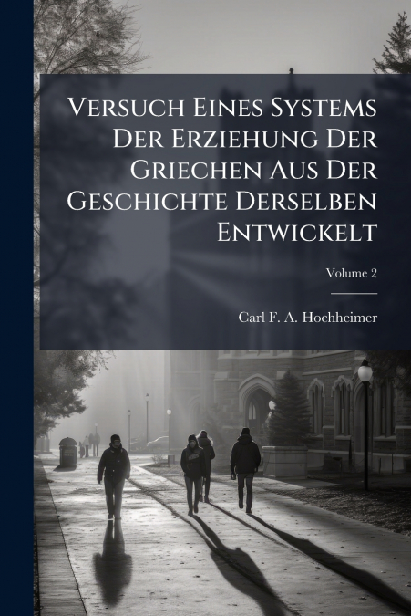 Versuch Eines Systems Der Erziehung Der Griechen Aus Der Geschichte Derselben Entwickelt; Volume 2
