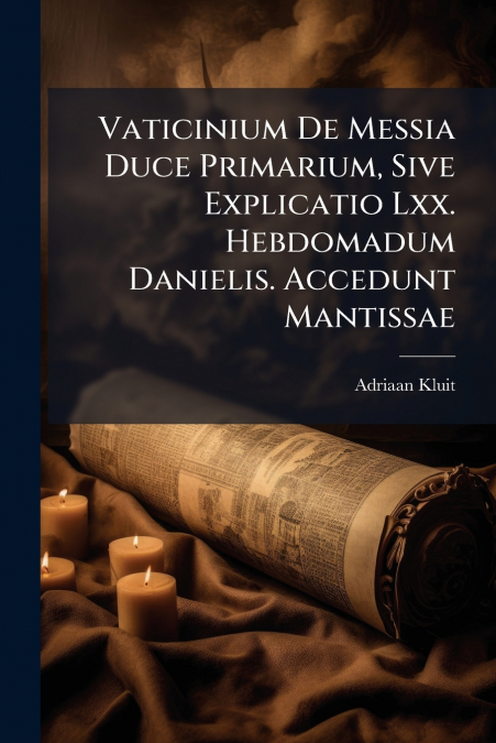 Vaticinium De Messia Duce Primarium, Sive Explicatio Lxx. Hebdomadum Danielis. Accedunt Mantissae