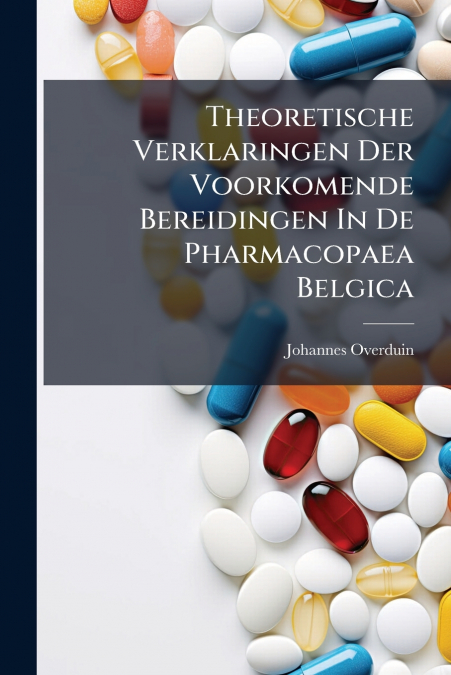 Theoretische Verklaringen Der Voorkomende Bereidingen In De Pharmacopaea Belgica