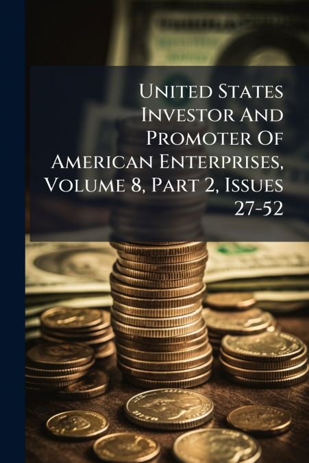 United States Investor And Promoter Of American Enterprises, Volume 8, Part 2, Issues 27-52