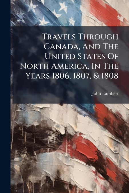 Travels Through Canada, And The United States Of North America, In The Years 1806, 1807, & 1808