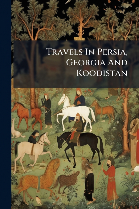 Travels In Persia, Georgia And Koodistan