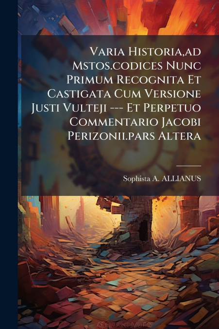 Varia Historia,ad Mstos.codices Nunc Primum Recognita Et Castigata Cum Versione Justi Vulteji --- Et Perpetuo Commentario Jacobi Perizonii.pars Altera