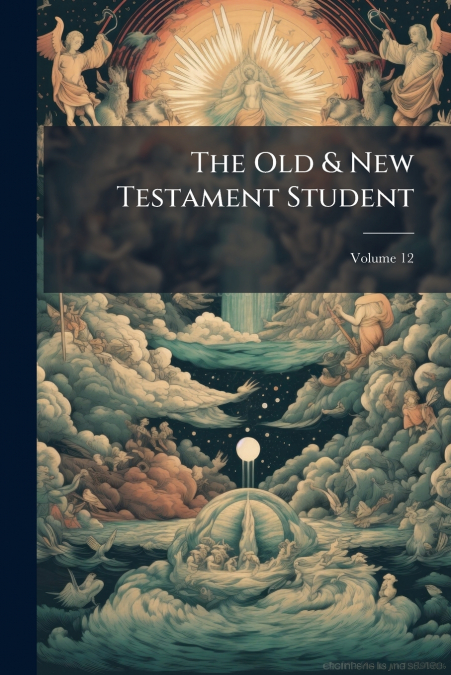 The Old & New Testament Student; Volume 12