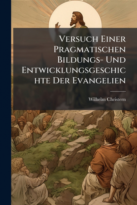 Versuch Einer Pragmatischen Bildungs- Und Entwicklungsgeschichte Der Evangelien