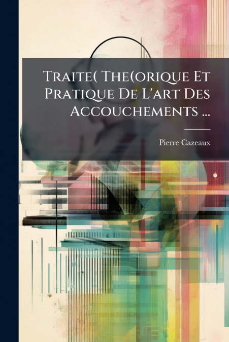 Traite( The(orique Et Pratique De L’art Des Accouchements ...