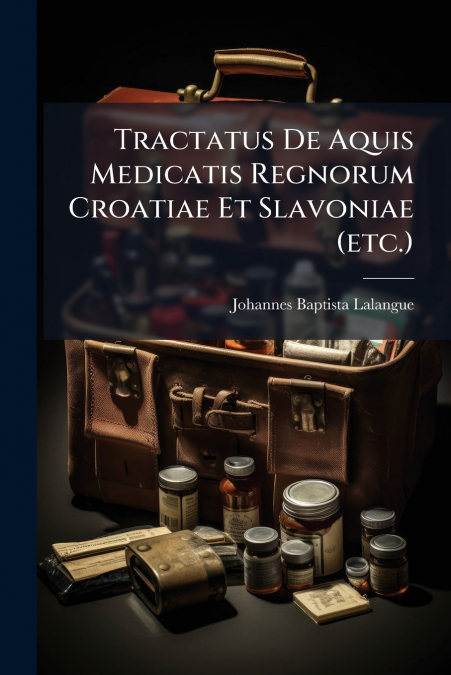 Tractatus De Aquis Medicatis Regnorum Croatiae Et Slavoniae (etc.)