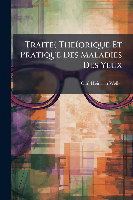 Traite( The(orique Et Pratique Des Maladies Des Yeux