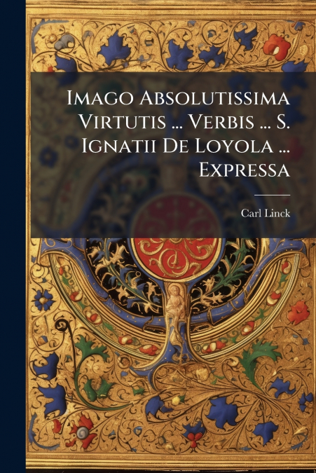 Imago Absolutissima Virtutis ... Verbis ... S. Ignatii De Loyola ... Expressa