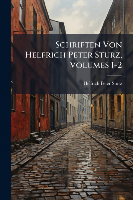 Schriften Von Helfrich Peter Sturz, Volumes 1-2