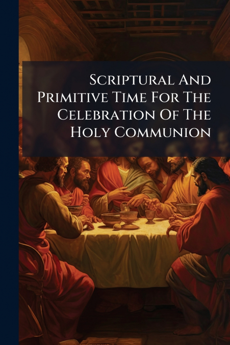 Scriptural And Primitive Time For The Celebration Of The Holy Communion