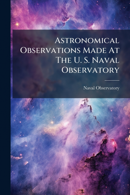 Astronomical Observations Made At The U. S. Naval Observatory