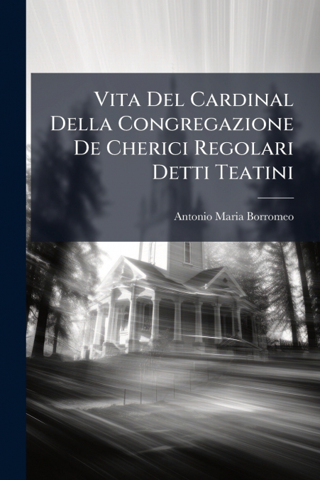 Vita Del Cardinal Della Congregazione De Cherici Regolari Detti Teatini